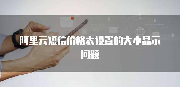 阿里云短信价格表设置的大小显示问题
