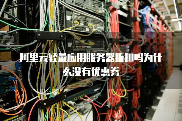 阿里云轻量应用服务器折扣吗为什么没有优惠券