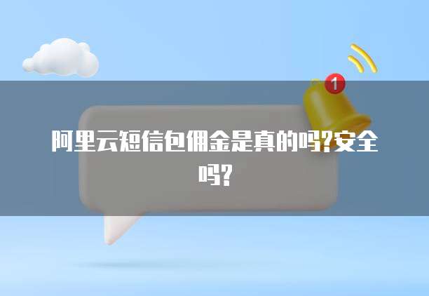 阿里云短信包佣金是真的吗?安全吗?