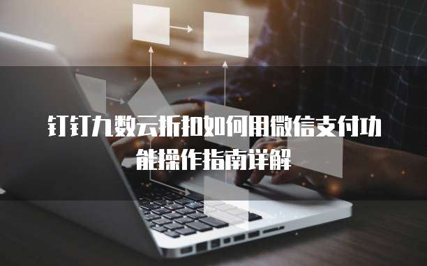 钉钉九数云折扣如何用微信支付功能操作指南详解