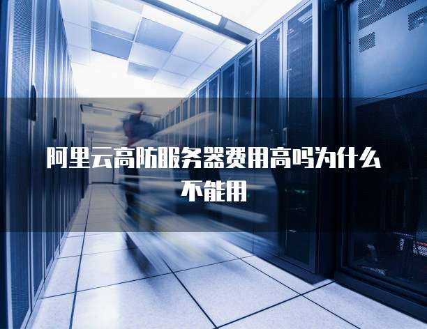 阿里云高防服务器费用高吗为什么不能用