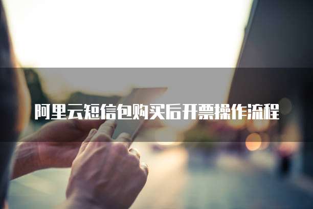 阿里云短信包购买后开票操作流程