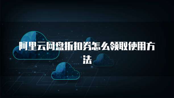 阿里云网盘折扣券怎么领取使用方法