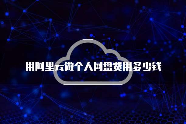 用阿里云做个人网盘费用多少钱