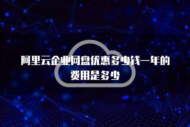 阿里云企业网盘优惠多少钱一年的费用是多少