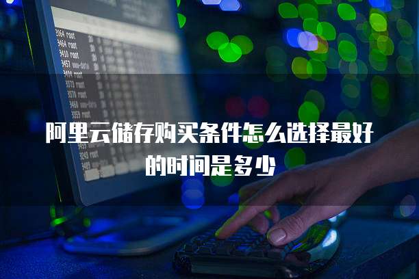 阿里云储存购买条件怎么选择最好的时间是多少