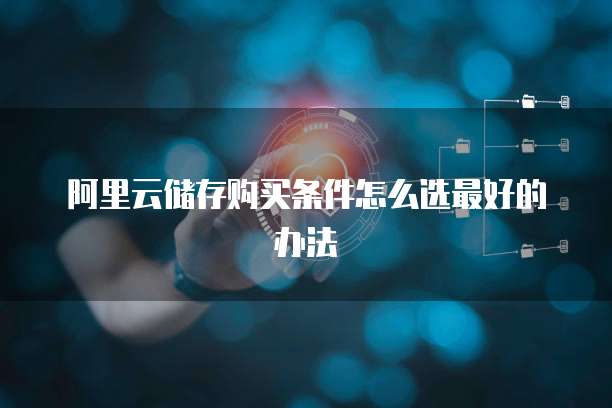 阿里云储存购买条件怎么选最好的办法