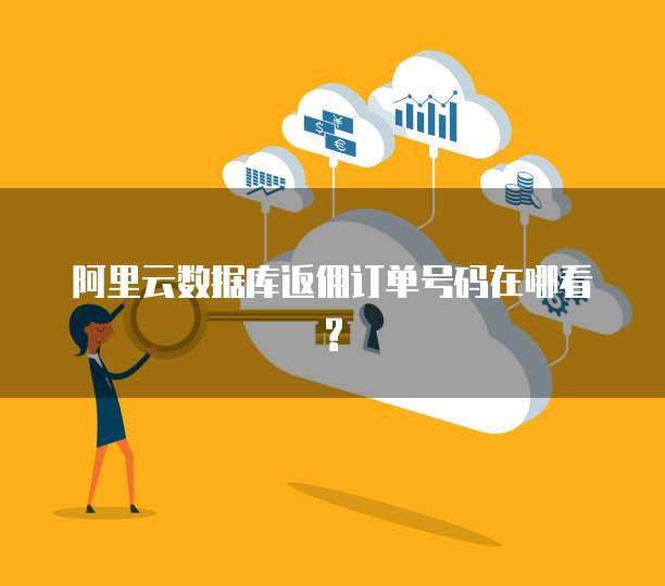 阿里云数据库返佣订单号码在哪看?