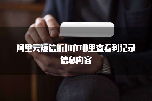 阿里云短信折扣在哪里查看到记录信息内容