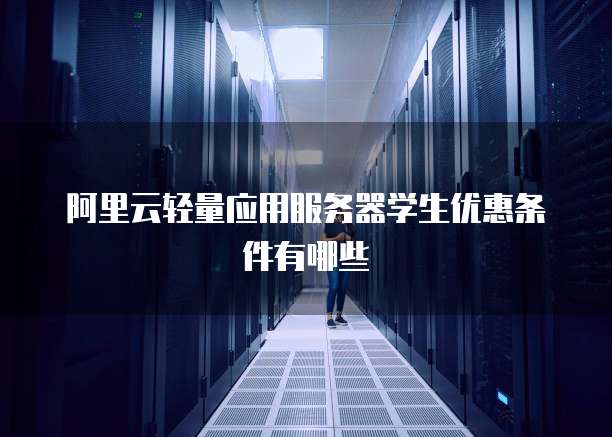 阿里云轻量应用服务器学生优惠条件有哪些