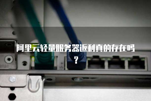 阿里云轻量服务器返利真的存在吗?
