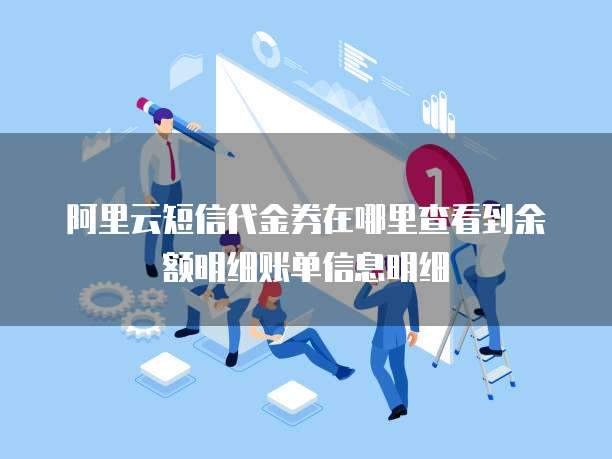 阿里云短信代金券在哪里查看到余额明细账单信息明细