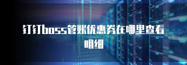 钉钉boss管账优惠券在哪里查看明细