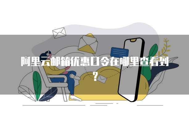 阿里云邮箱优惠口令在哪里查看到?