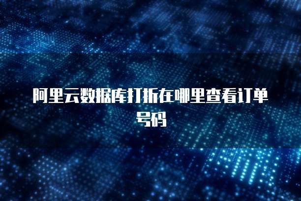阿里云数据库打折在哪里查看订单号码