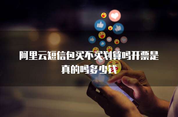 阿里云短信包买不买划算吗开票是真的吗多少钱