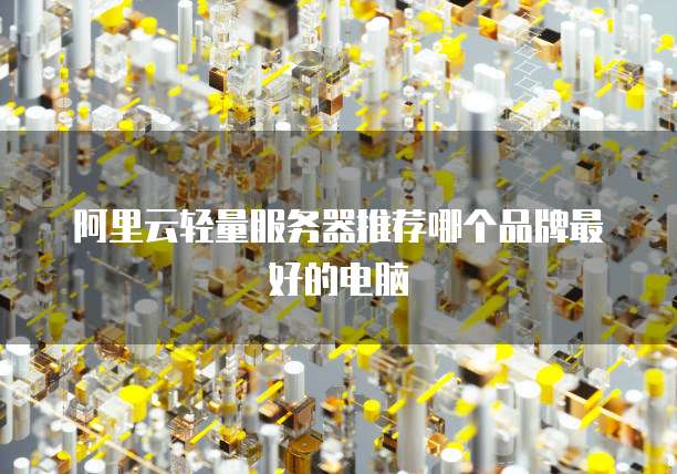 阿里云轻量服务器推荐哪个品牌最好的电脑