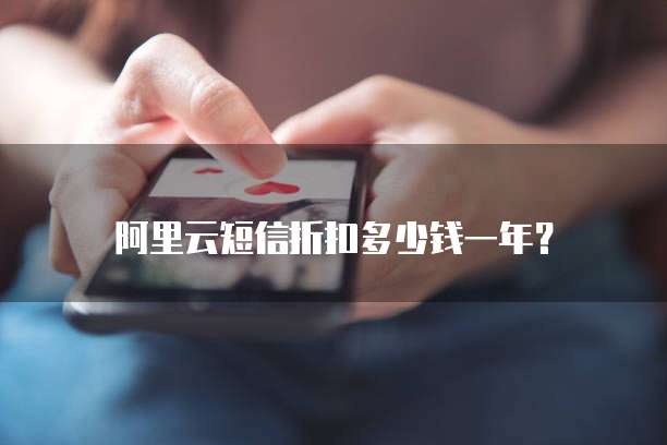 阿里云短信折扣多少钱一年?