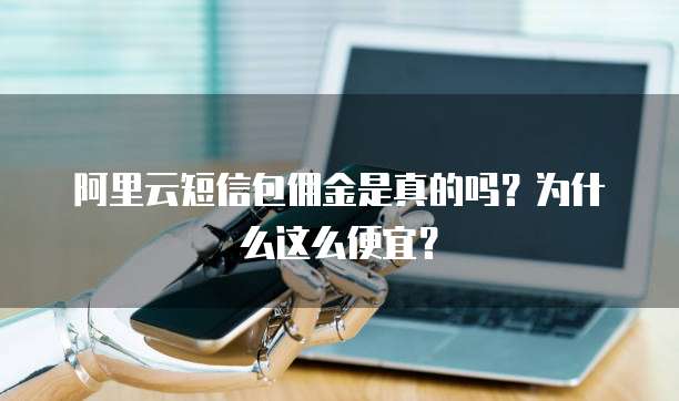 阿里云短信包佣金是真的吗?为什么这么便宜?