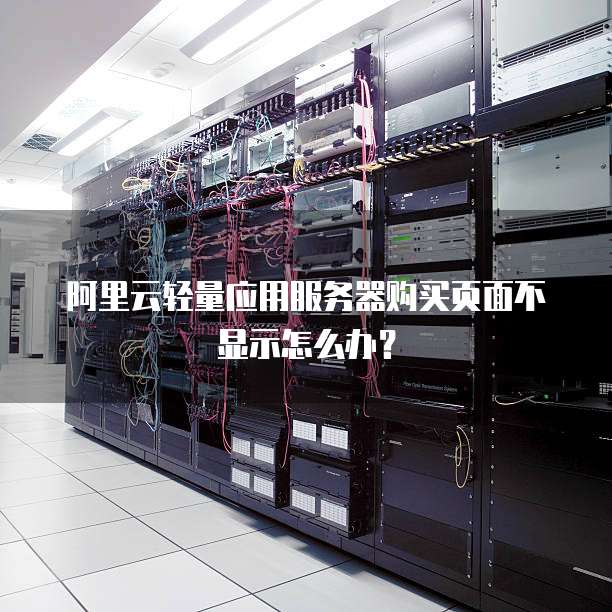 阿里云轻量应用服务器购买页面不显示怎么办?