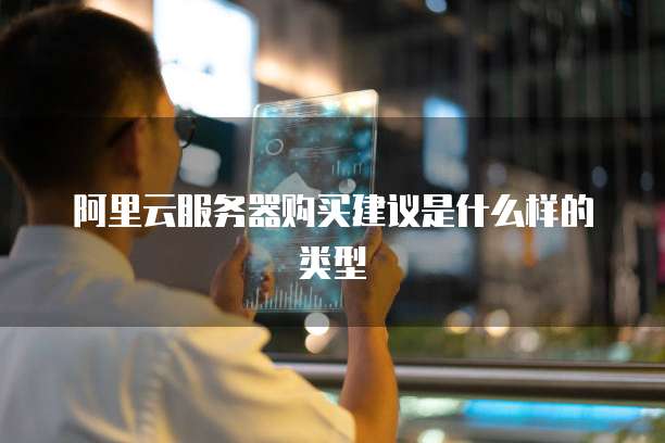 阿里云服务器购买建议是什么样的类型