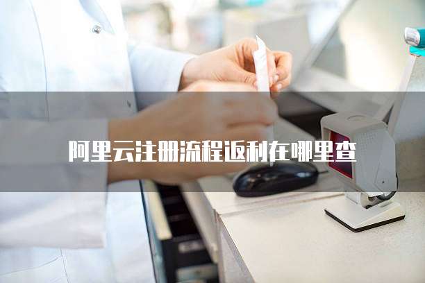 阿里云注册流程返利在哪里查