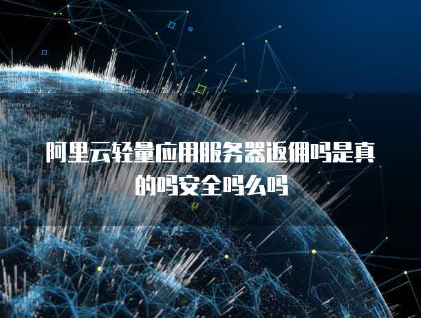 阿里云轻量应用服务器返佣吗是真的吗安全吗么吗