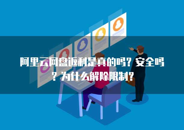 阿里云网盘返利是真的吗?安全吗?为什么解除限制?