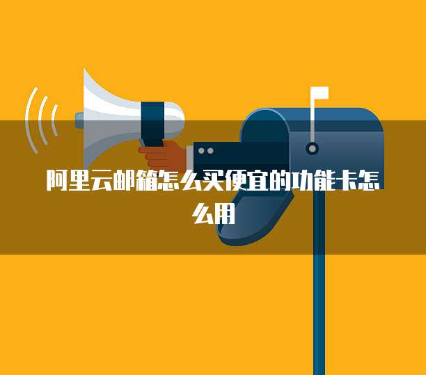 阿里云邮箱怎么买便宜的功能卡怎么用