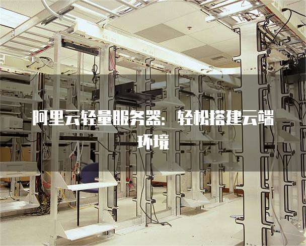 阿里云轻量服务器:轻松搭建云端环境