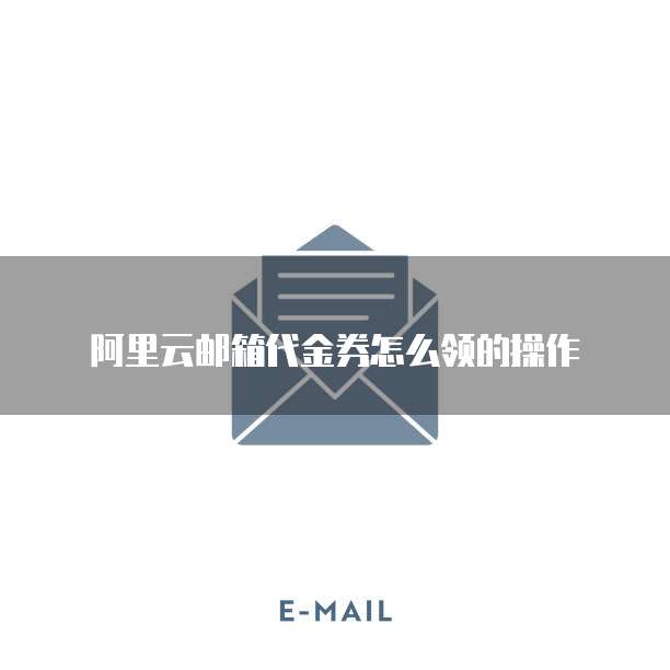 阿里云邮箱代金券怎么领的操作