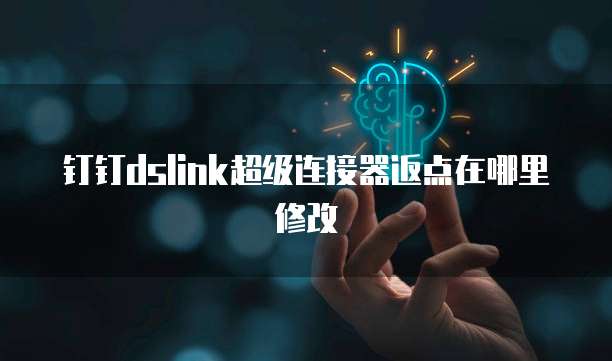 钉钉dslink超级连接器返点在哪里修改