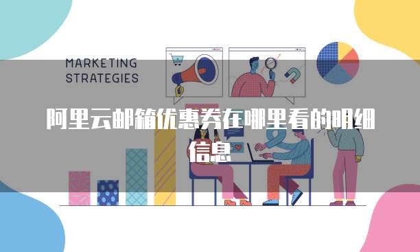 阿里云邮箱优惠券在哪里看的明细信息