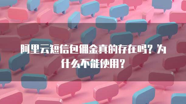 阿里云短信包佣金真的存在吗?为什么不能使用?