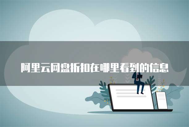 阿里云网盘折扣在哪里看到的信息