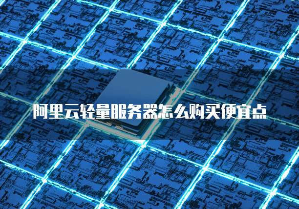 阿里云轻量服务器怎么购买便宜点