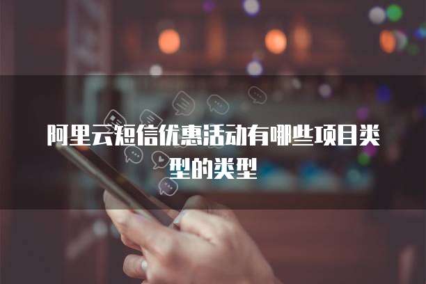 阿里云短信优惠活动有哪些项目类型的类型