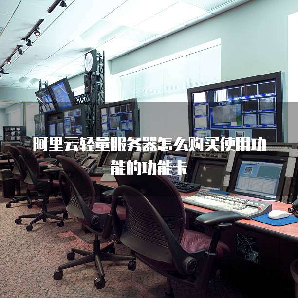 阿里云轻量服务器怎么购买使用功能的功能卡