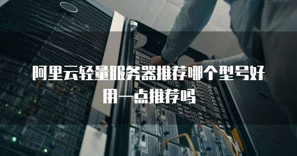 阿里云轻量服务器推荐哪个型号好用一点推荐吗