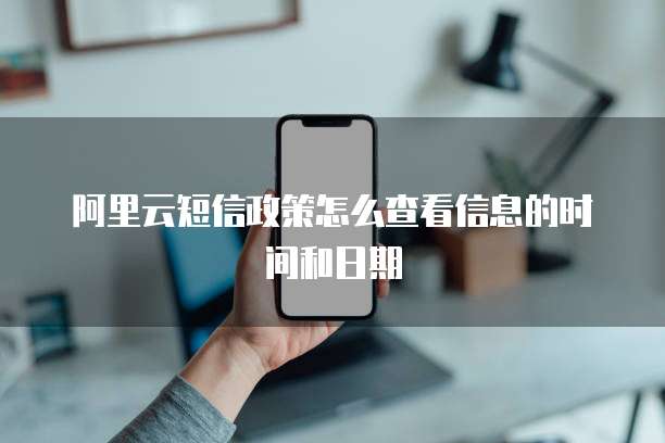 阿里云短信政策怎么查看信息的时间和日期