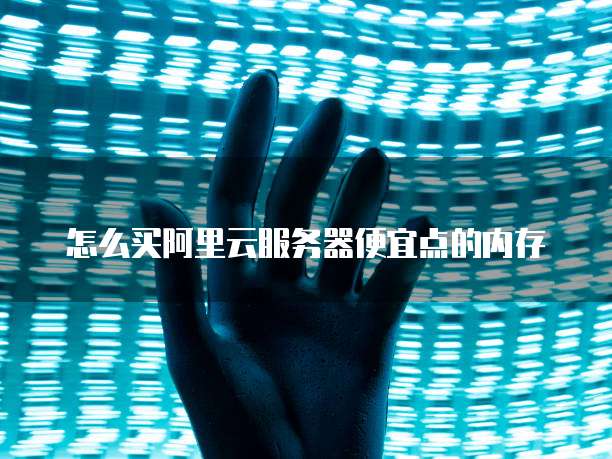 怎么买阿里云服务器便宜点的内存