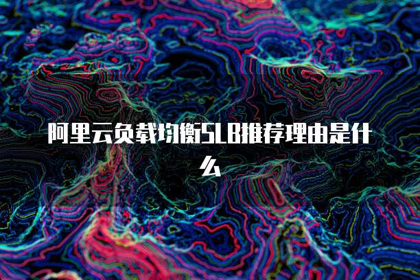 阿里云负载均衡SLB推荐理由是什么