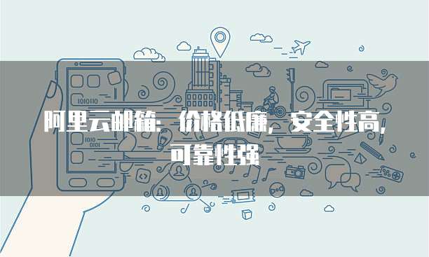 阿里云邮箱：价格低廉，安全性高，可靠性强
