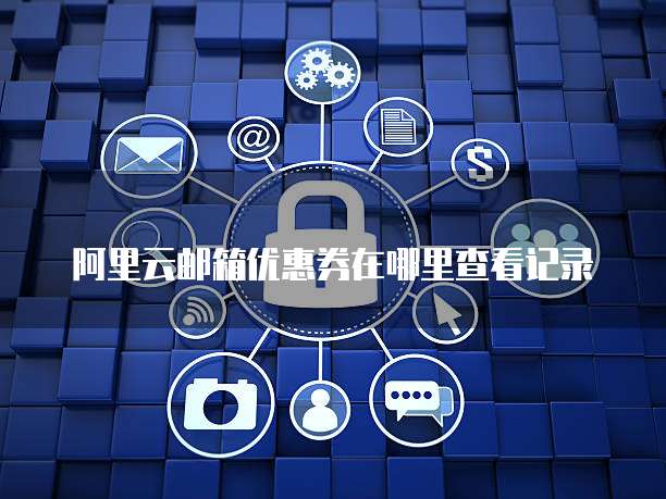 阿里云邮箱优惠券在哪里查看记录