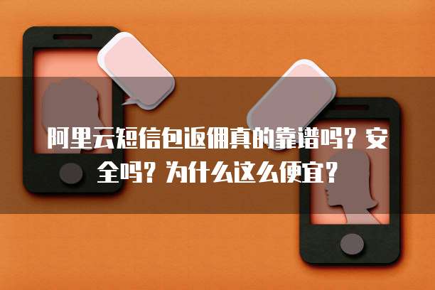 阿里云短信包返佣真的靠谱吗?安全吗?为什么这么便宜?