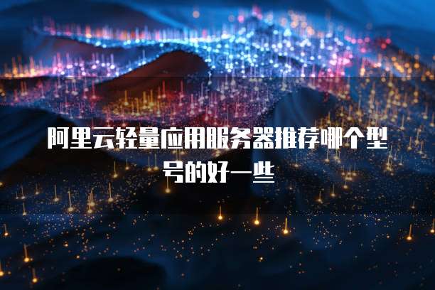 阿里云轻量应用服务器推荐哪个型号的好一些