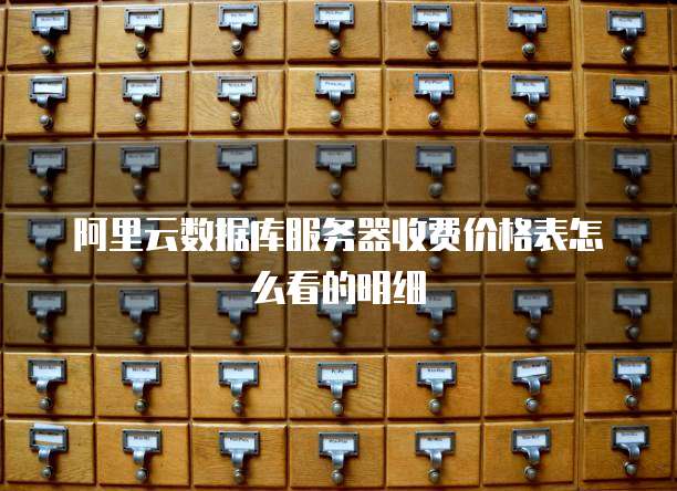 阿里云数据库服务器收费价格表怎么看的明细