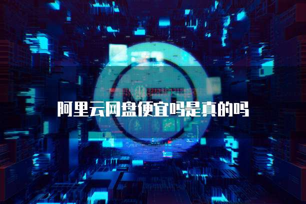 阿里云网盘便宜吗是真的吗