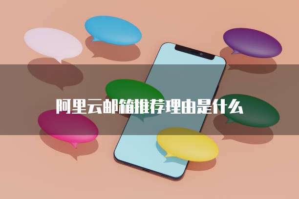 阿里云邮箱推荐理由是什么