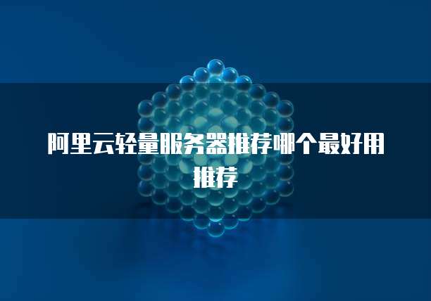 阿里云轻量服务器推荐哪个最好用推荐